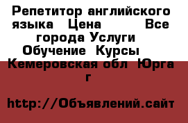 Репетитор английского языка › Цена ­ 350 - Все города Услуги » Обучение. Курсы   . Кемеровская обл.,Юрга г.